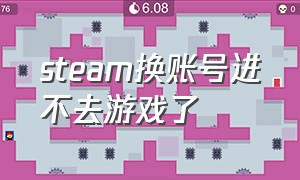 steam换账号进不去游戏了