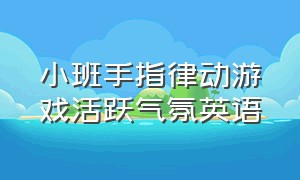 小班手指律动游戏活跃气氛英语