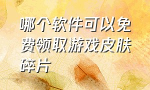 哪个软件可以免费领取游戏皮肤碎片