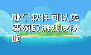 哪个软件可以免费领取游戏皮肤啊