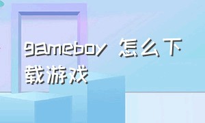 gameboy 怎么下载游戏