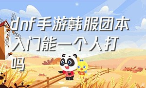 dnf手游韩服团本入门能一个人打吗