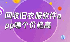 回收旧衣服软件app哪个价格高