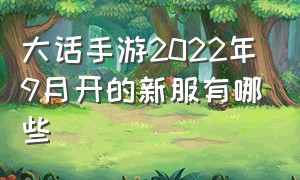 大话手游2022年9月开的新服有哪些