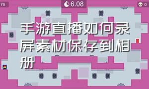 手游直播如何录屏素材保存到相册