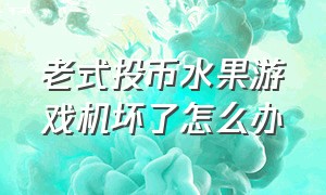 老式投币水果游戏机坏了怎么办