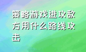 策略游戏进攻敌方用什么路线攻击