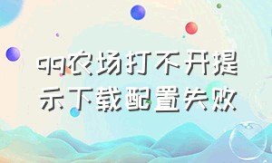 qq农场打不开提示下载配置失败