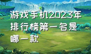 游戏手机2023年排行榜第一名是哪一款