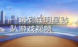 一跳到底明星站队游戏视频