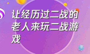 让经历过二战的老人来玩二战游戏