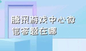 腾讯游戏中心微信答题在哪