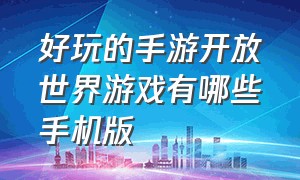 好玩的手游开放世界游戏有哪些手机版