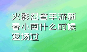 火影忍者手游新春小南什么时候返场过