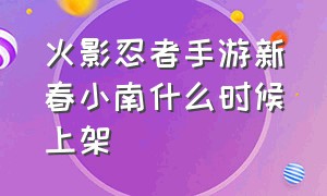 火影忍者手游新春小南什么时候上架