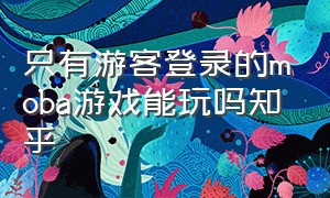 只有游客登录的moba游戏能玩吗知乎