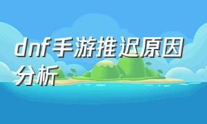 dnf手游推迟原因分析