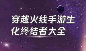 穿越火线手游生化终结者大全