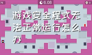 游戏安全程式无法正常运行怎么办