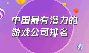 中国最有潜力的游戏公司排名