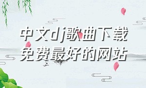中文dj歌曲下载免费最好的网站