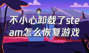 不小心卸载了steam怎么恢复游戏