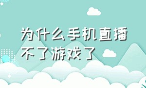 为什么手机直播不了游戏了