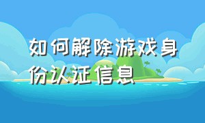 如何解除游戏身份认证信息