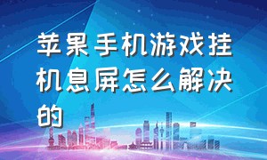 苹果手机游戏挂机息屏怎么解决的