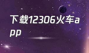 下载12306火车app