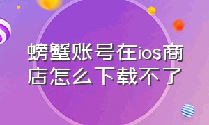 螃蟹账号在ios商店怎么下载不了