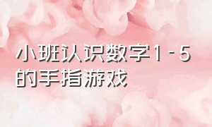 小班认识数字1-5的手指游戏