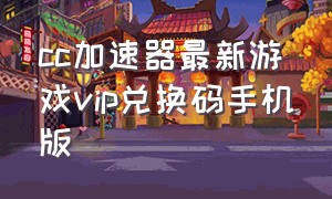 cc加速器最新游戏vip兑换码手机版