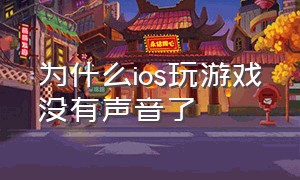 为什么ios玩游戏没有声音了