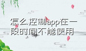 怎么控制app在一段时间不能使用