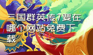 三国群英传7要在哪个网站免费下载