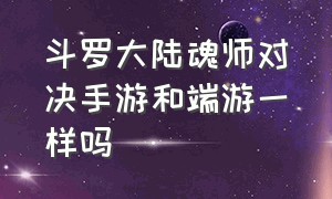 斗罗大陆魂师对决手游和端游一样吗