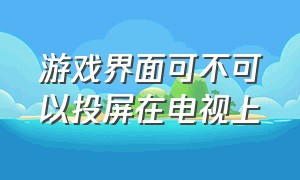 游戏界面可不可以投屏在电视上