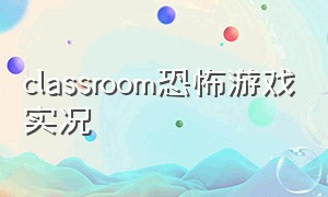 classroom恐怖游戏实况