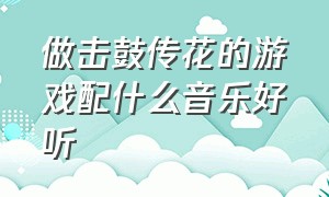 做击鼓传花的游戏配什么音乐好听