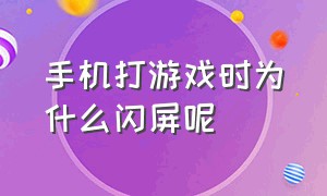 手机打游戏时为什么闪屏呢