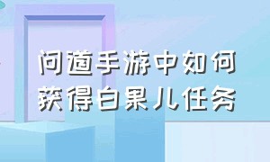 问道手游中如何获得白果儿任务