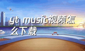 yt music视频怎么下载