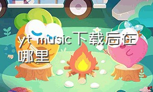 yt music下载后在哪里