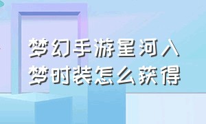 梦幻手游星河入梦时装怎么获得