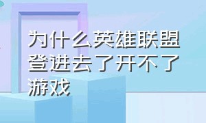 为什么英雄联盟登进去了开不了游戏