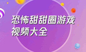 恐怖甜甜圈游戏视频大全