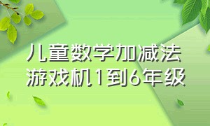 儿童数学加减法游戏机1到6年级