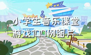 小学生音乐课堂游戏100例图片