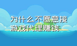 为什么不愿意接游戏代理赚钱